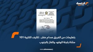 بتعليمات من الفريق صدام حفتر.. تكليف الكتيبة 101 مشاة بلجنة الوقود والغاز بالجنوب