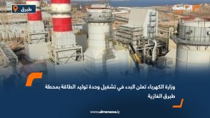 وزارة الكهرباء تعلن البدء في تشغيل وحدة توليد الطاقة بمحطة طبرق الغازية