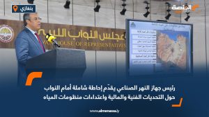 رئيس جهاز النهر الصناعي يقدّم إحاطة شاملة أمام النواب حول التحديات الفنية والمالية واعتداءات منظومات المياه