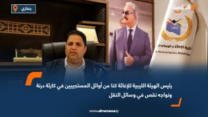 رئيس الهيئة الليبية للإغاثة: كنا من أوائل المستجيبين في كارثة درنة ونواجه نقص في وسائل النقل
