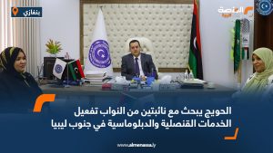 الحويج يبحث مع نائبتين من النواب تفعيل الخدمات القنصلية والدبلوماسية في جنوب ليبيا
