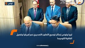 ليبيا وتونس تبحثان توسيع التعاون التصديري نحو إفريقيا وتفعيل اتفاقية الكوميسا
