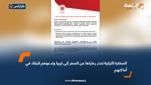 السفارة التركية تحذر رعاياها من السفر إلى ليبيا وتدعوهم للبقاء في أماكنهم