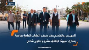 المهندس بالقاسم حفتر يتفقد الكليات الطبية بجامعة بنغازي تمهيدًا لإطلاق مشروع تطوير شامل