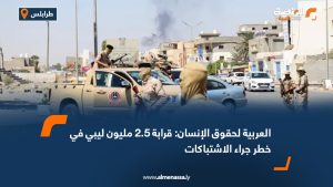 العربية لحقوق الإنسان: قرابة 2.5 مليون ليبي في خطر جراء الاشتباكات