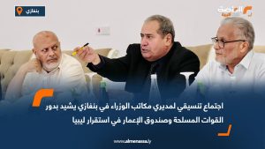اجتماع تنسيقي لمديري مكاتب الوزراء في بنغازي يشيد بدور القوات المسلحة وصندوق الإعمار في استقرار ليبيا