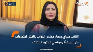 النائب صباح جمعة: مجلس النواب يناقش احتجاجات طرابلس غدًا ومرشحي الحكومة الثلاثاء