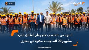 المهندس بالقاسم حفتر يعلن انطلاق تنفيذ مشروع 20 ألف وحدة سكنية في بنغازي
