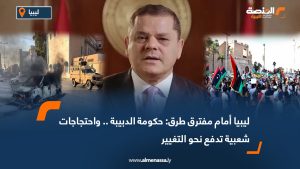 ليبيا أمام مفترق طرق: حكومة الدبيبة .. واحتجاجات شعبية تدفع نحو التغيير