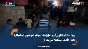 جهاز مكافحة الهجرة يواصل إخلاء مواقع الوافدين العشوائية داخل الأحياء السكنية في بنغازي