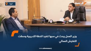 وزير العمل يبحث في سبها تنفيذ الخطة التدريبية وحملات التفتيش العمالي