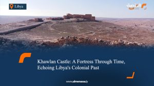 Khawlan Castle: A Fortress Through Time, Echoing Libya's Colonial Past
