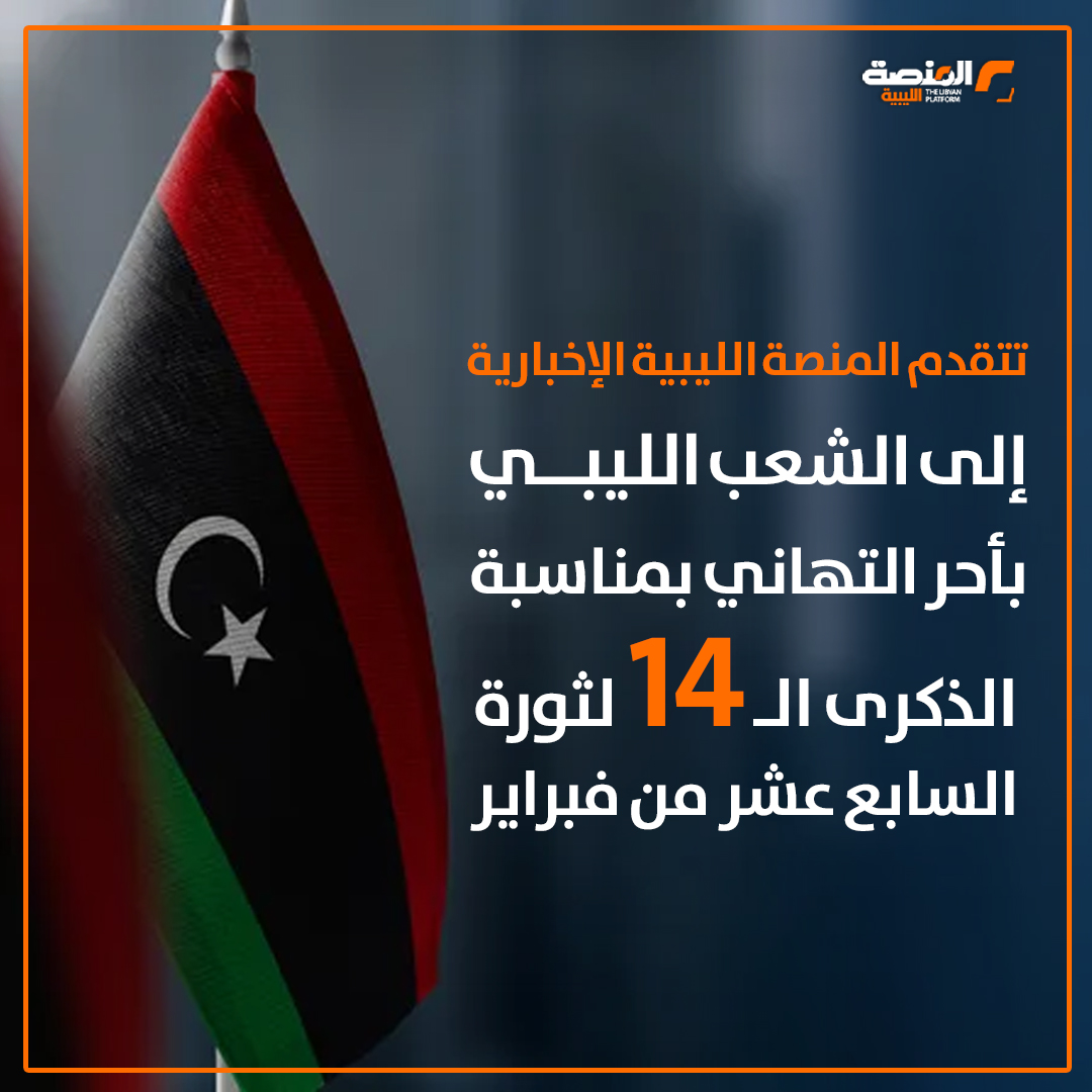 المنصة الليبية الإخبارية تهنئ الشعب الليبي بالذكرى الـ14 لثورة 17 فبراير