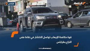 قوة مكافحة الإرهاب تواصل الانتشار في نقاط فض النزاع بطرابلس