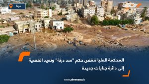المحكمة العليا تنقض حكم "سد درنة" وتعيد القضية إلى دائرة جنايات جديدة
