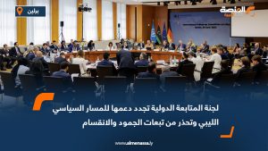 لجنة المتابعة الدولية تجدد دعمها للمسار السياسي الليبي وتحذر من تبعات الجمود والانقسام