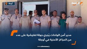 مدير أمن الواحات يُجري جولة تفتيشية على عدد من المراكز الأمنية في أوجلة