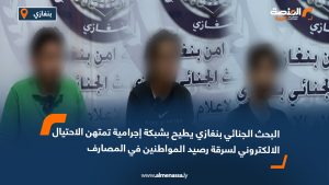 البحث الجنائي بنغازي يطيح بشبكة إجرامية تمتهن الاحتيال الالكتروني لسرقة رصيد المواطنين في المصارف