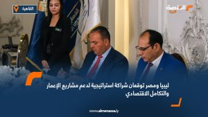 ليبيا ومصر توقعان شراكة استراتيجية لدعم مشاريع الإعمار والتكامل الاقتصادي