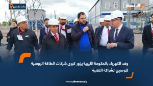 وفد الكهرباء بالحكومة الليبية يزور كبرى شركات الطاقة الروسية لتوسيع الشراكة التقنية