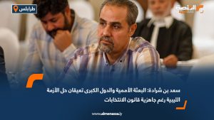 سعد بن شرادة: البعثة الأممية والدول الكبرى تعيقان حل الأزمة الليبية رغم جاهزية قانون الانتخابات