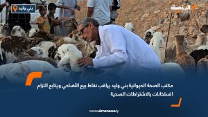 مكتب الصحة الحيوانية بني وليد يراقب نقاط بيع الأضاحي ويتابع التزام السلخانات بالاشتراطات الصحية