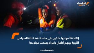 إنقاذ 54 مهاجرًا عالقين على منصة نفط قبالة السواحل الليبية بينهم أطفال وامرأة وضعت مولودها