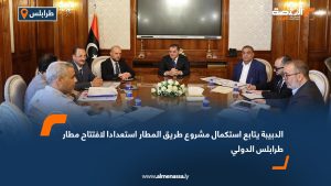 الدبيبة يتابع استكمال مشروع طريق المطار استعدادا لافتتاح مطار طرابلس الدولي