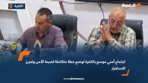 اجتماع أمني موسع بالكفرة لوضع خطة متكاملة لضبط الأمن وتعزيز الاستقرار