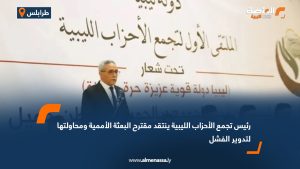 رئيس تجمع الأحزاب الليبية ينتقد مقترح البعثة الأممية ومحاولتها لتدوير الفشل
