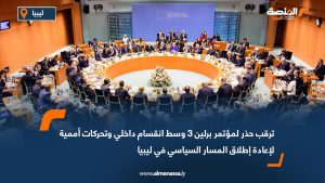 ترقب حذر لمؤتمر برلين 3 وسط انقسام داخلي وتحركات أممية لإعادة إطلاق المسار السياسي في ليبيا