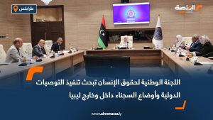 اللجنة الوطنية لحقوق الإنسان تبحث تنفيذ التوصيات الدولية وأوضاع السجناء داخل وخارج ليبيا