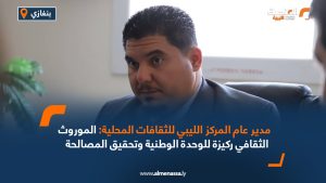 مدير عام المركز الليبي للثقافات المحلية: الموروث الثقافي ركيزة للوحدة الوطنية وتحقيق المصالحة