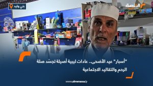 "أسبار" عيد الأضحى.. عادات ليبية أصيلة تجسّد صلة الرحم والتقاليد الاجتماعية