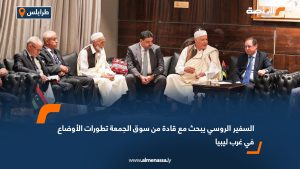 السفير الروسي يبحث مع قادة من سوق الجمعة تطورات الأوضاع في غرب ليبيا