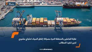 نقابة العاملين بالمنطقة الحرة مصراتة: إغلاق الميناء احتجاج مشروع لحين تنفيذ المطالب