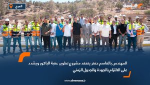 المهندس بالقاسم حفتر يتفقد مشروع تطوير عقبة الباكور ويشدد على الالتزام بالجودة والجدول الزمني