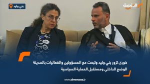 خوري تزور بني وليد وتبحث مع المسؤولين والفعاليات بالمدينة الوضع الداخلي ومستقبل العملية السياسية