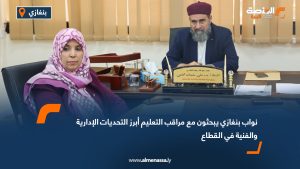 نواب بنغازي يبحثون مع مراقب التعليم أبرز التحديات الإدارية والفنية في القطاع