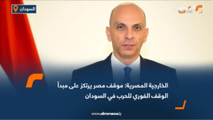 الخارجية المصرية: موقف مصر يرتكز على مبدأ الوقف الفوري للحرب في السودان