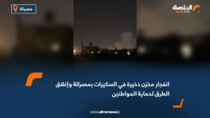 انفجار مخزن ذخيرة في السكيرات بمصراتة وإغلاق الطرق لحماية المواطنين