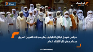 مجلس شيوخ قبائل الطوارق يُعلن مباركته لتعيين الفريق صدام حفتر نائباً للقائد العام
