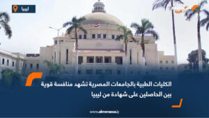 الكليات الطبية بالجامعات المصرية تشهد منافسة قوية بين الحاصلين على شهادة من ليبيا