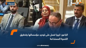 الباعور: ليبيا تعمل على توحيد مؤسساتها وتحقيق التنمية المستدامة