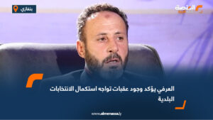 العرفي يؤكد وجود عقبات تواجه استكمال الانتخابات البلدية