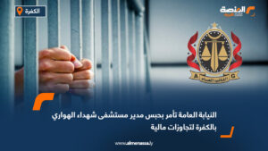 النيابة العامة تأمر بحبس مدير مستشفى شهداء الهواري بالكفرة لتجاوزات مالية