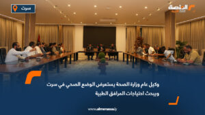 وكيل عام وزارة الصحة يستعرض الوضع الصحي في سرت ويبحث احتياجات المرافق الطبية