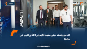 الباعور يتفقد مبني معهد (تاجورني) التابع لليبيا في مالطا
