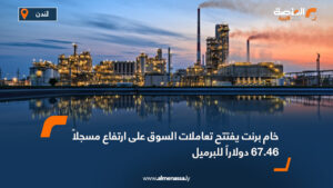 خام برنت يفتتح تعاملات السوق على ارتفاع مسجلاً 67.46 دولاراً للبرميل