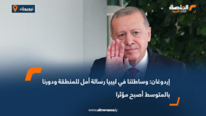إردوغان: وساطتنا في ليبيا رسالة أمل للمنطقة ودورنا بالمتوسط أصبح مؤثرا